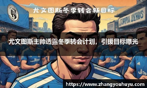 尤文图斯主帅透露冬季转会计划，引援目标曝光