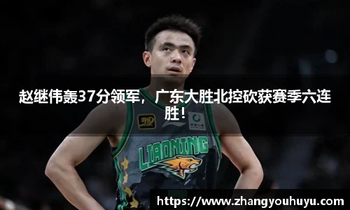 赵继伟轰37分领军，广东大胜北控砍获赛季六连胜！