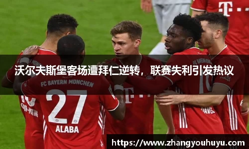 沃尔夫斯堡客场遭拜仁逆转，联赛失利引发热议
