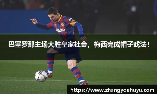巴塞罗那主场大胜皇家社会，梅西完成帽子戏法！