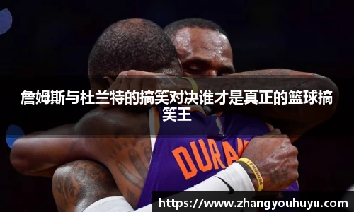 詹姆斯与杜兰特的搞笑对决谁才是真正的篮球搞笑王