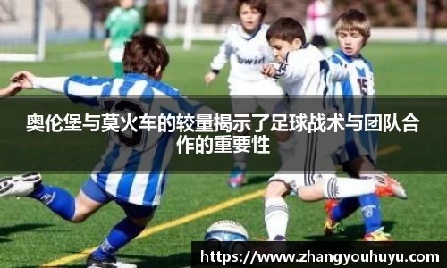 奥伦堡与莫火车的较量揭示了足球战术与团队合作的重要性