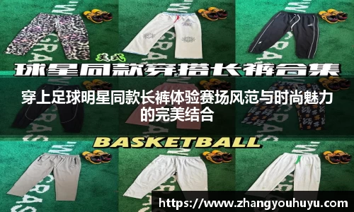 穿上足球明星同款长裤体验赛场风范与时尚魅力的完美结合