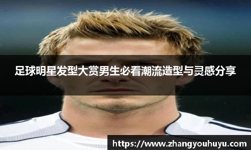 足球明星发型大赏男生必看潮流造型与灵感分享